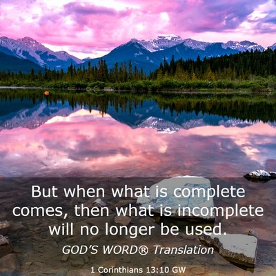 Picture 03 - 1 Corinthians 13:10 GW - But when what is complete comes, then what is - Bible Verse Picture