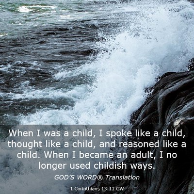 Picture 03 - 1 Corinthians 13:11 GW - When I was a child, I spoke like a child, thought - Bible Verse Picture