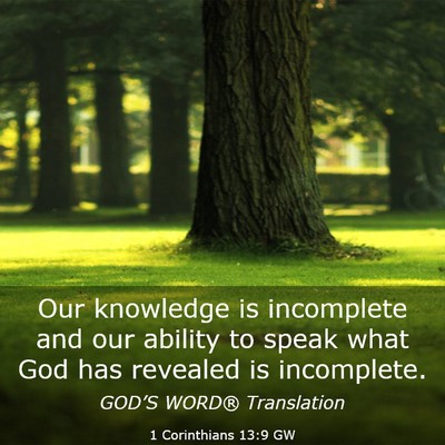 Picture 03 - 1 Corinthians 13:9 GW - Our knowledge is incomplete and our ability to - Bible Verse Picture