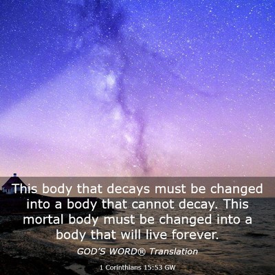 Picture 03 - 1 Corinthians 15:53 GW - This body that decays must be changed into a body - Bible Verse Picture