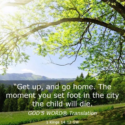Picture 03 - 1 Kings 14:12 GW - “Get up, and go home. The moment you set foot - Bible Verse Picture