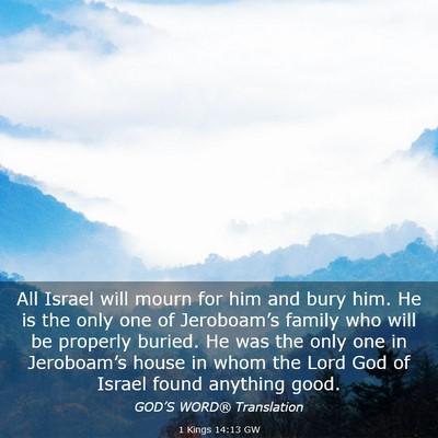 Picture 03 - 1 Kings 14:13 GW - All Israel will mourn for him and bury him. He is - Bible Verse Picture