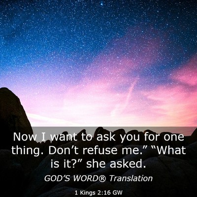 Picture 03 - 1 Kings 2:16 GW - Now I want to ask you for one thing. Don’t - Bible Verse Picture