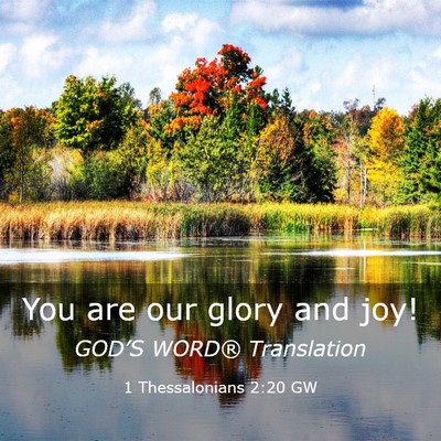 Picture 03 - 1 Thessalonians 2:20 GW - You are our glory and - Bible Verse Picture