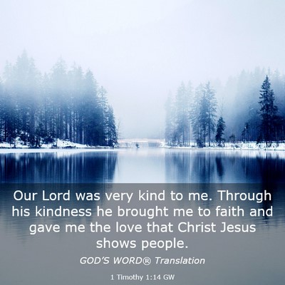 Picture 03 - 1 Timothy 1:14 GW - Our Lord was very kind to me. Through his - Bible Verse Picture