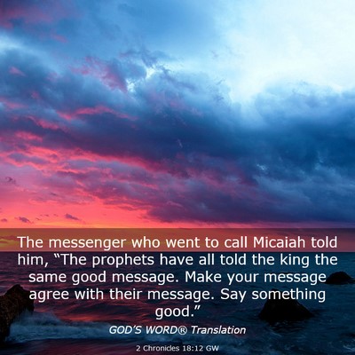 Picture 03 - 2 Chronicles 18:12 GW - The messenger who went to call Micaiah told him, - Bible Verse Picture