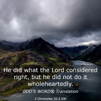 Picture 03 - 2 Chronicles 25:2 GW - He did what the Lord considered right, but he did - Bible Verse Picture