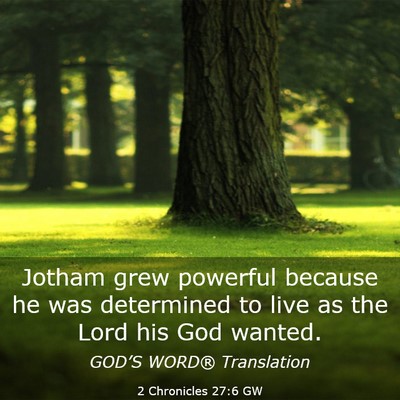 Picture 03 - 2 Chronicles 27:6 GW - Jotham grew powerful because he was determined to - Bible Verse Picture