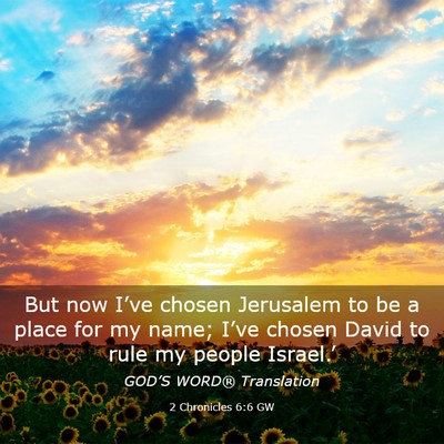 Picture 03 - 2 Chronicles 6:6 GW - But now I’ve chosen Jerusalem to be a place for - Bible Verse Picture