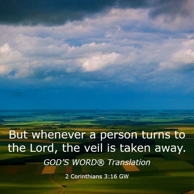 Picture 03 - 2 Corinthians 3:16 GW - But whenever a person turns to the Lord, the veil - Bible Verse Picture