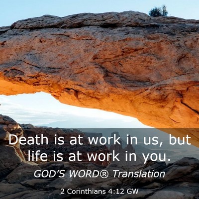 Picture 03 - 2 Corinthians 4:12 GW - Death is at work in us, but life is at work in - Bible Verse Picture
