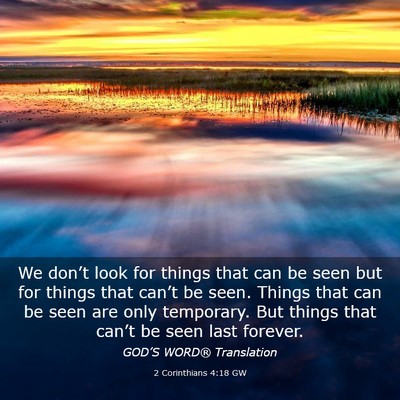 Picture 03 - 2 Corinthians 4:18 GW - We don’t look for things that can be seen but - Bible Verse Picture
