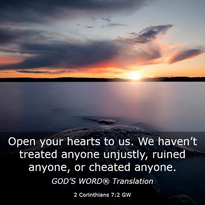 Picture 03 - 2 Corinthians 7:2 GW - Open your hearts to us. We haven’t treated - Bible Verse Picture