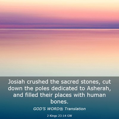 Picture 03 - 2 Kings 23:14 GW - Josiah crushed the sacred stones, cut down the - Bible Verse Picture