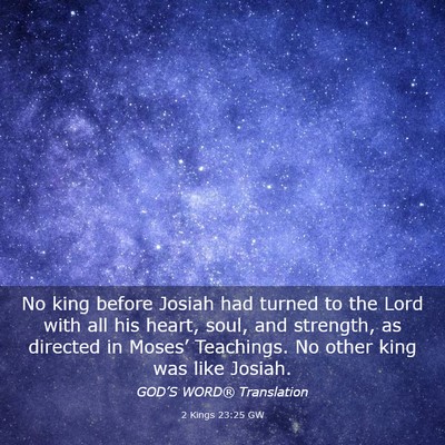 Picture 03 - 2 Kings 23:25 GW - No king before Josiah had turned to the Lord with - Bible Verse Picture