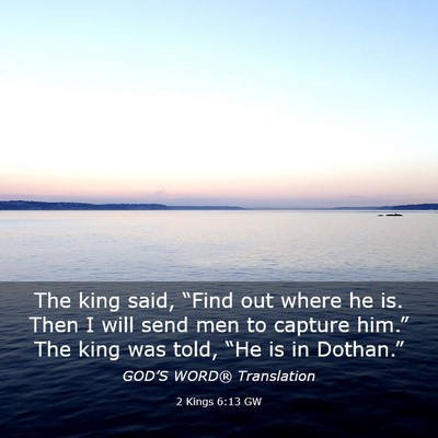 Picture 03 - 2 Kings 6:13 GW - The king said, “Find out where he is. Then I - Bible Verse Picture