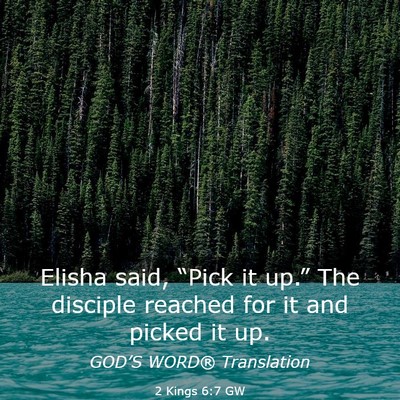 Picture 03 - 2 Kings 6:7 GW - Elisha said, “Pick it up.” The disciple - Bible Verse Picture