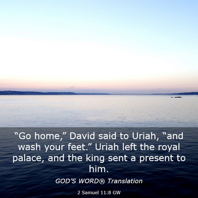 Picture 03 - 2 Samuel 11:8 GW - “Go home,” David said to Uriah, “and wash - Bible Verse Picture