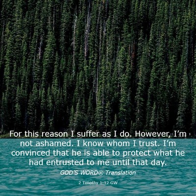 Picture 03 - 2 Timothy 1:12 GW - For this reason I suffer as I do. However, I’m - Bible Verse Picture