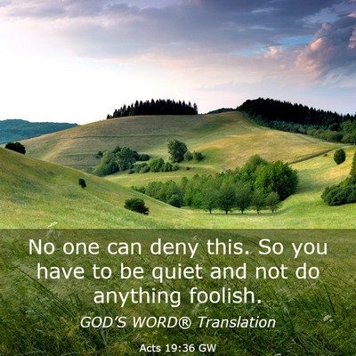 Picture 03 - Acts 19:36 GW - No one can deny this. So you have to be quiet and - Bible Verse Picture