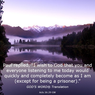 Picture 03 - Acts 26:29 GW - Paul replied, “I wish to God that you and - Bible Verse Picture