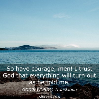 Picture 03 - Acts 27:25 GW - So have courage, men! I trust God that everything - Bible Verse Picture
