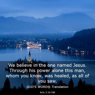 Picture 03 - Acts 3:16 GW - We believe in the one named Jesus. Through his - Bible Verse Picture