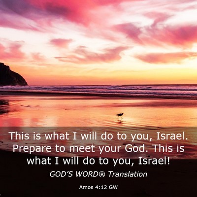 Picture 03 - Amos 4:12 GW - This is what I will do to you, Israel. Prepare to - Bible Verse Picture