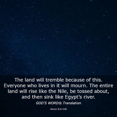 Picture 03 - Amos 8:8 GW - The land will tremble because of this. Everyone - Bible Verse Picture