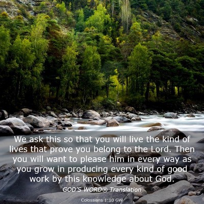 Picture 03 - Colossians 1:10 GW - We ask this so that you will live the kind of - Bible Verse Picture