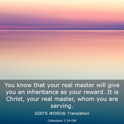 Picture 03 - Colossians 3:24 GW - You know that your real master will give you an - Bible Verse Picture