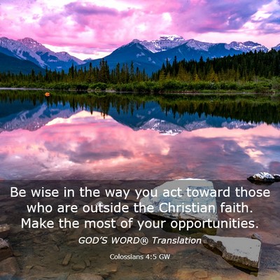 Picture 03 - Colossians 4:5 GW - Be wise in the way you act toward those who are - Bible Verse Picture
