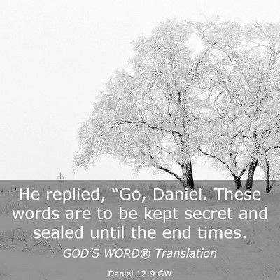 Picture 03 - Daniel 12:9 GW - He replied, “Go, Daniel. These words are to be - Bible Verse Picture