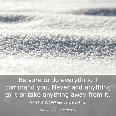 Picture 03 - Deuteronomy 12:32 GW - Be sure to do everything I command you. Never add - Bible Verse Picture