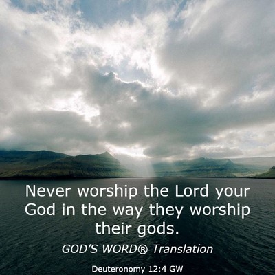 Picture 03 - Deuteronomy 12:4 GW - Never worship the Lord your God in the way they - Bible Verse Picture