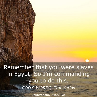 Picture 03 - Deuteronomy 24:22 GW - Remember that you were slaves in Egypt. So I’m - Bible Verse Picture