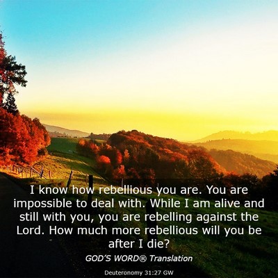 Picture 03 - Deuteronomy 31:27 GW - I know how rebellious you are. You are impossible - Bible Verse Picture