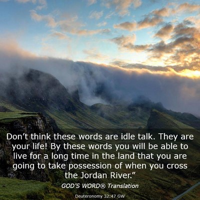 Picture 03 - Deuteronomy 32:47 GW - Don’t think these words are idle talk. They are - Bible Verse Picture