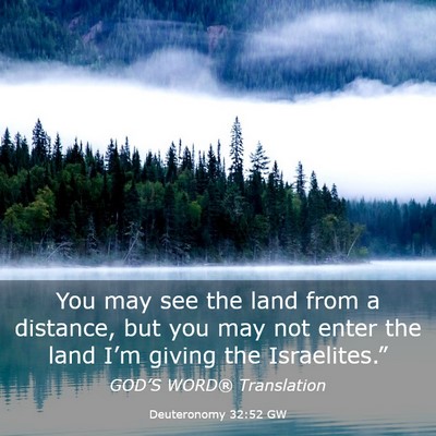 Picture 03 - Deuteronomy 32:52 GW - You may see the land from a distance, but you may - Bible Verse Picture
