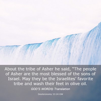 Picture 03 - Deuteronomy 33:24 GW - About the tribe of Asher he said, “The people - Bible Verse Picture