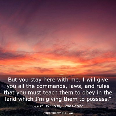 Picture 03 - Deuteronomy 5:31 GW - But you stay here with me. I will give you all - Bible Verse Picture