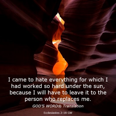 Picture 03 - Ecclesiastes 2:18 GW - I came to hate everything for which I had worked - Bible Verse Picture