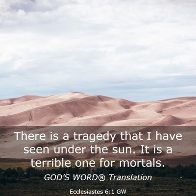 Picture 03 - Ecclesiastes 6:1 GW - There is a tragedy that I have seen under the - Bible Verse Picture