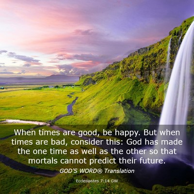 Picture 03 - Ecclesiastes 7:14 GW - When times are good, be happy. But when times are - Bible Verse Picture