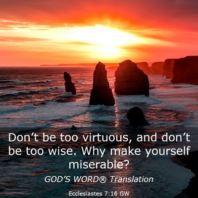 Picture 03 - Ecclesiastes 7:16 GW - Don’t be too virtuous, and don’t be too wise. - Bible Verse Picture