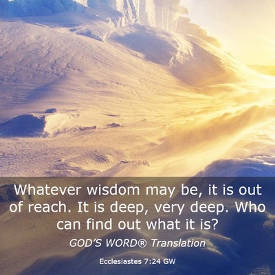 Picture 03 - Ecclesiastes 7:24 GW - Whatever wisdom may be, it is out of reach. It is - Bible Verse Picture