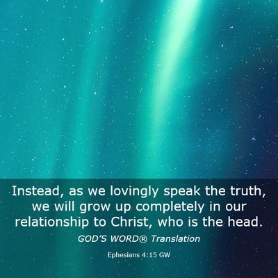 Picture 03 - Ephesians 4:15 GW - Instead, as we lovingly speak the truth, we will - Bible Verse Picture