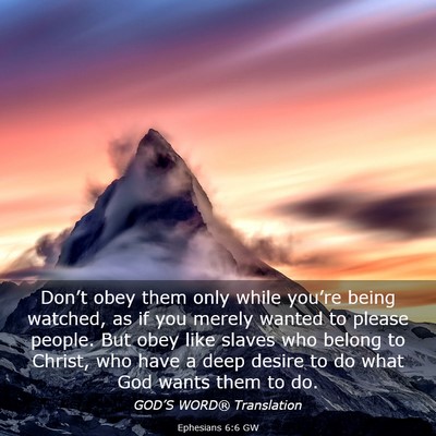 Picture 03 - Ephesians 6:6 GW - Don’t obey them only while you’re being - Bible Verse Picture