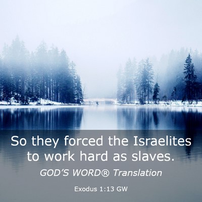 Picture 03 - Exodus 1:13 GW - So they forced the Israelites to work hard as - Bible Verse Picture