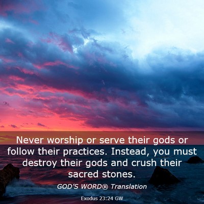 Picture 03 - Exodus 23:24 GW - Never worship or serve their gods or follow their - Bible Verse Picture